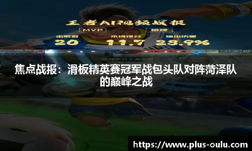 焦点战报：滑板精英赛冠军战包头队对阵菏泽队的巅峰之战