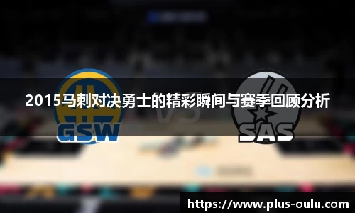 2015马刺对决勇士的精彩瞬间与赛季回顾分析